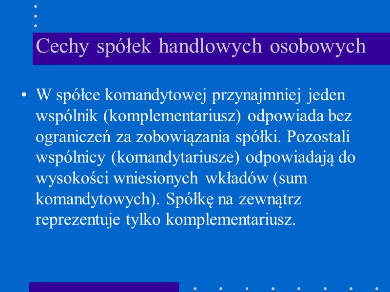 Cechy spółek handlowych osobowych  W spółce komandytowej przynajmniej jeden wspólnik (komplementariusz) odpowiada bez